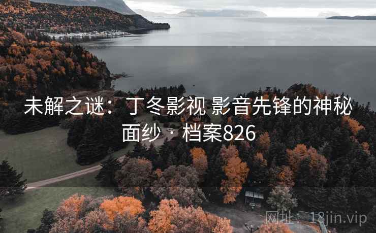 未解之谜：丁冬影视 影音先锋的神秘面纱 · 档案826  第1张
