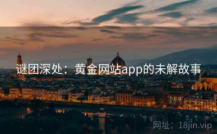 谜团深处:黄金网站app的未解故事 第2张 谜团深处:黄金网站app的未解故事 第2张