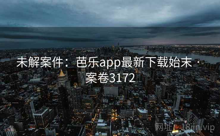 未解案件：芭乐app最新下载始末 · 案卷3172