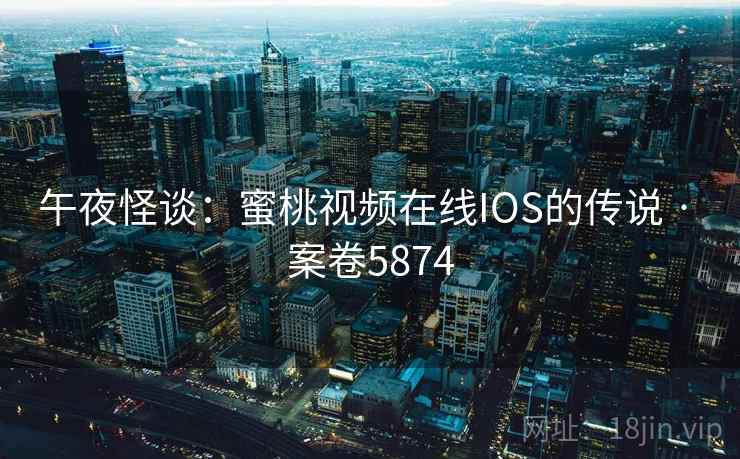 午夜怪谈：蜜桃视频在线IOS的传说 · 案卷5874  第2张