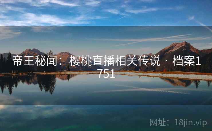 帝王秘闻：樱桃直播相关传说 · 档案1751  第2张